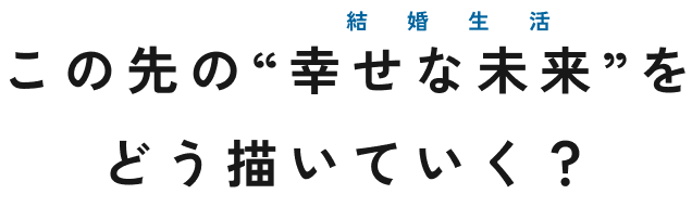この先の幸せな未来をどう描いていく?